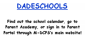 Text Box: DADESCHOOLSFind out the school calendar, go to Parent Academy, or sign in to Parent Portal through M-DCPSs main website!