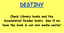 Text Box: DESTINYCheck Library books and the Accelerated Reader books. See if we have the book in our own media center
